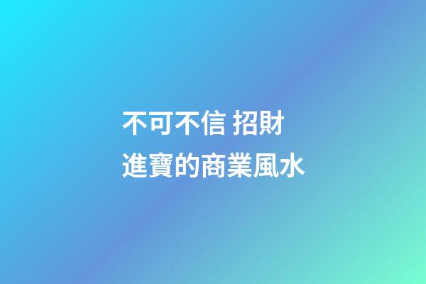 不可不信 招財進寶的商業風水